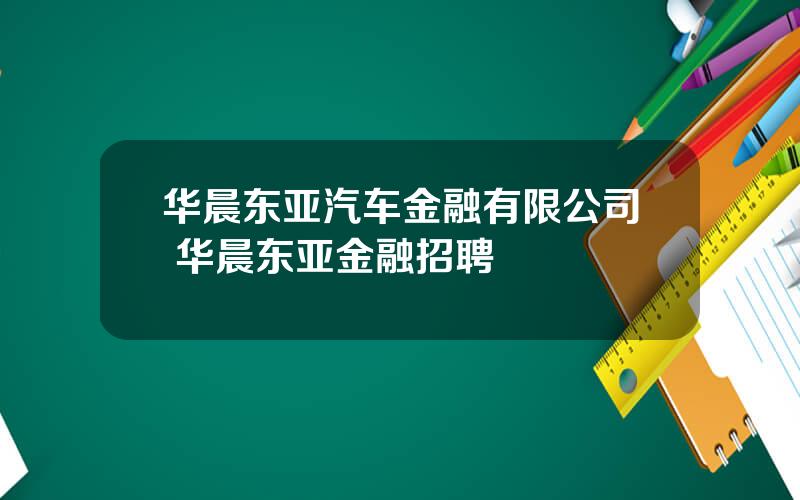 华晨东亚汽车金融有限公司 华晨东亚金融招聘